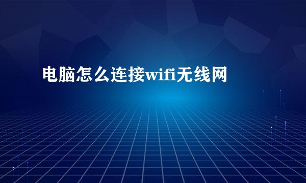 电脑怎么连接wifi无线网
