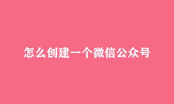怎么创建一个微信公众号