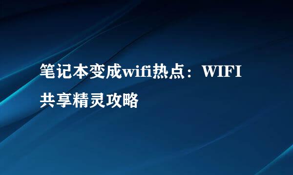 笔记本变成wifi热点：WIFI共享精灵攻略