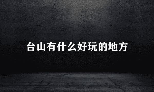 台山有什么好玩的地方