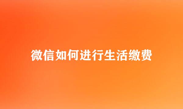 微信如何进行生活缴费