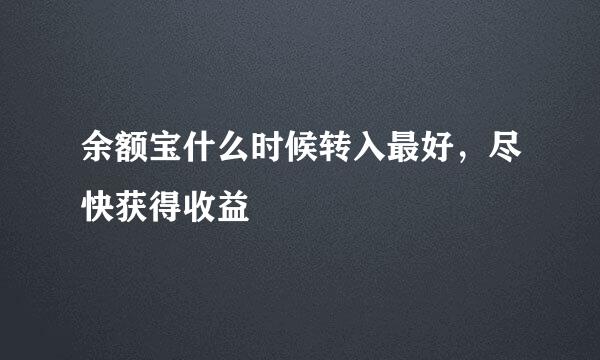 余额宝什么时候转入最好，尽快获得收益