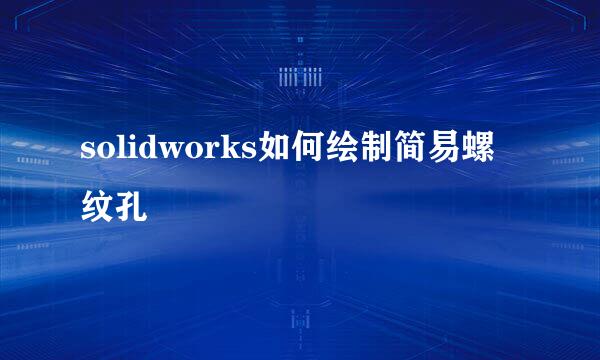 solidworks如何绘制简易螺纹孔