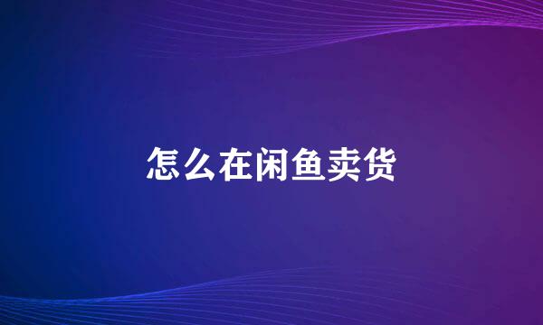 怎么在闲鱼卖货