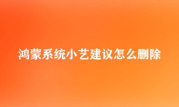 鸿蒙系统小艺建议怎么删除