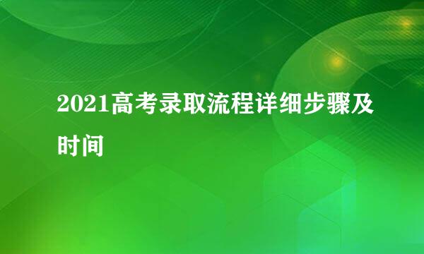 2021高考录取流程详细步骤及时间
