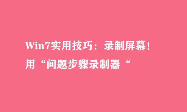 Win7实用技巧：录制屏幕！用“问题步骤录制器“