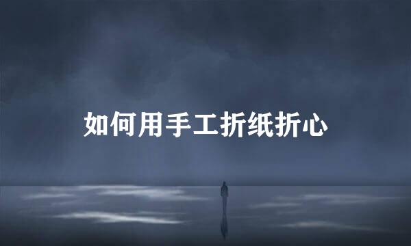 如何用手工折纸折心
