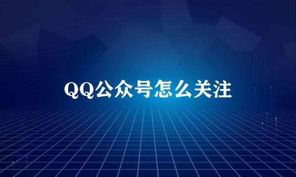 QQ公众号怎么关注