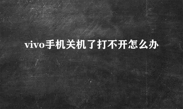 vivo手机关机了打不开怎么办