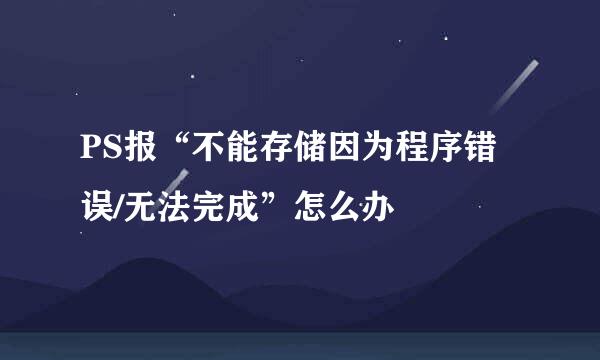 PS报“不能存储因为程序错误/无法完成”怎么办