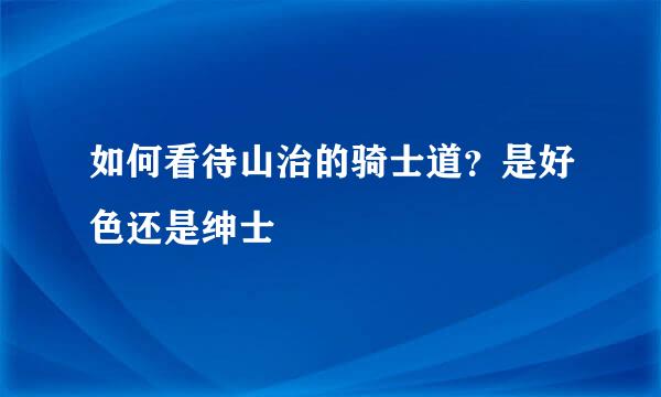 如何看待山治的骑士道？是好色还是绅士
