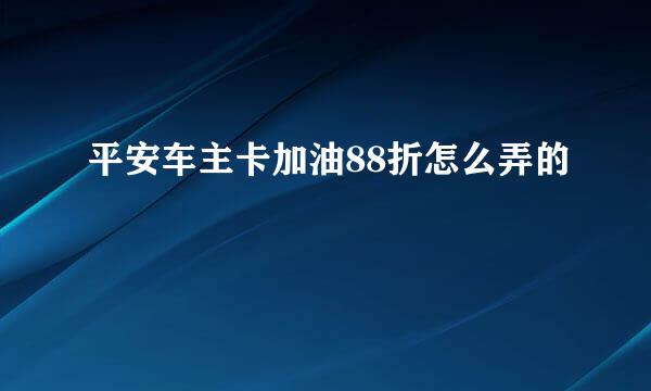 平安车主卡加油88折怎么弄的