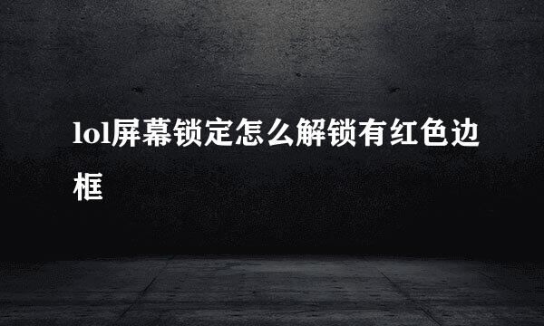 lol屏幕锁定怎么解锁有红色边框