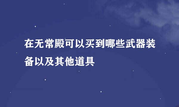 在无常殿可以买到哪些武器装备以及其他道具