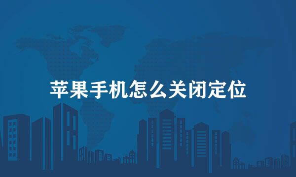 苹果手机怎么关闭定位