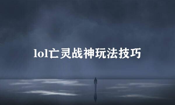 lol亡灵战神玩法技巧