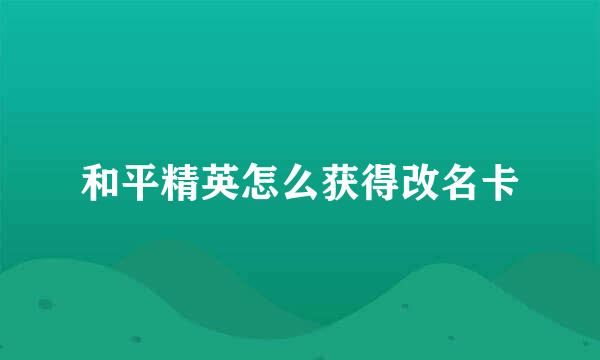 和平精英怎么获得改名卡