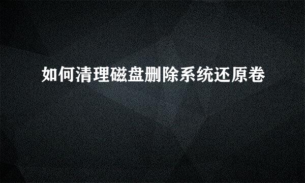 如何清理磁盘删除系统还原卷