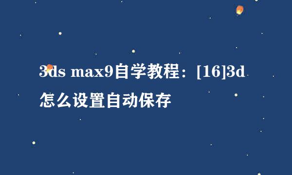 3ds max9自学教程：[16]3d怎么设置自动保存