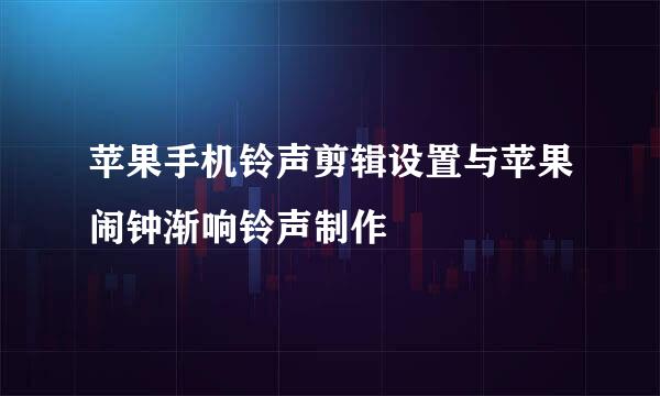 苹果手机铃声剪辑设置与苹果闹钟渐响铃声制作