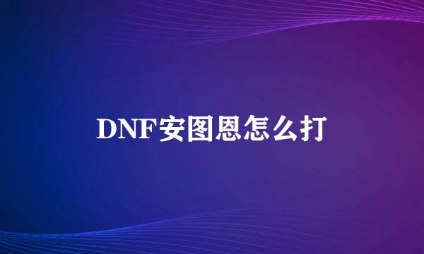 DNF安图恩怎么打
