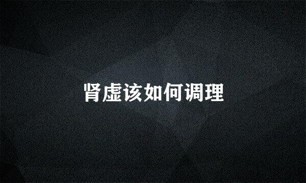 肾虚该如何调理