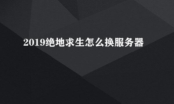 2019绝地求生怎么换服务器