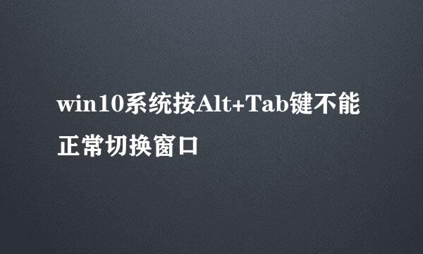 win10系统按Alt+Tab键不能正常切换窗口