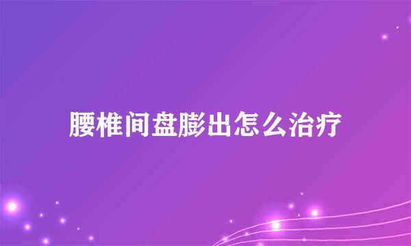 腰椎间盘膨出怎么治疗