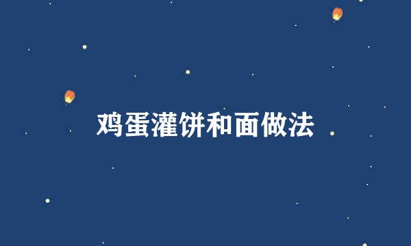鸡蛋灌饼和面做法