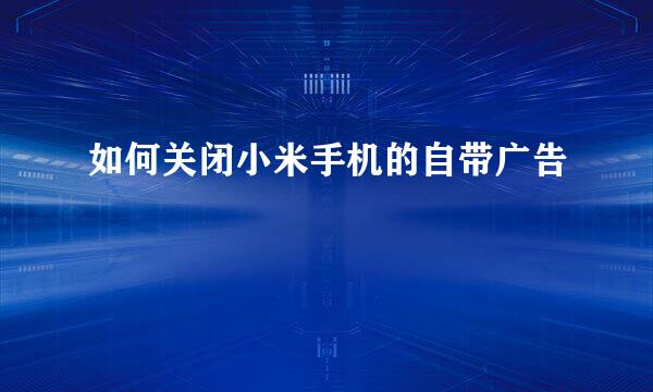 如何关闭小米手机的自带广告