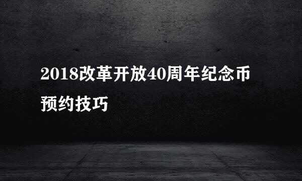 2018改革开放40周年纪念币预约技巧