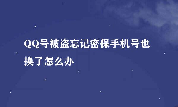 QQ号被盗忘记密保手机号也换了怎么办