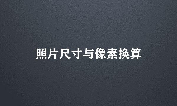 照片尺寸与像素换算