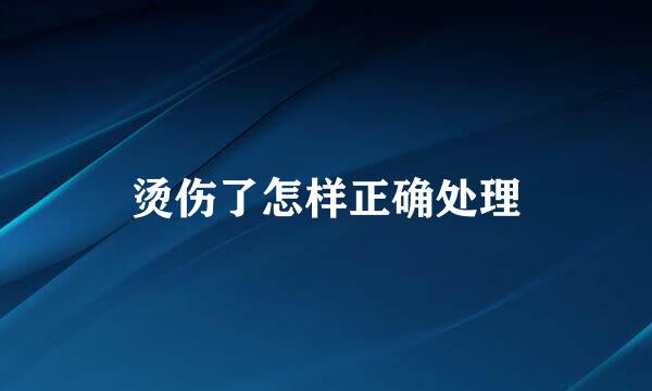 烫伤了怎样正确处理