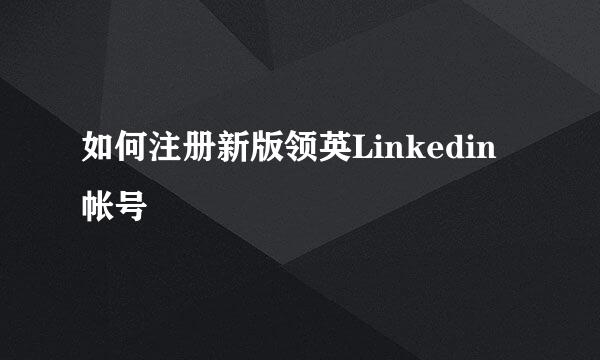 如何注册新版领英Linkedin帐号