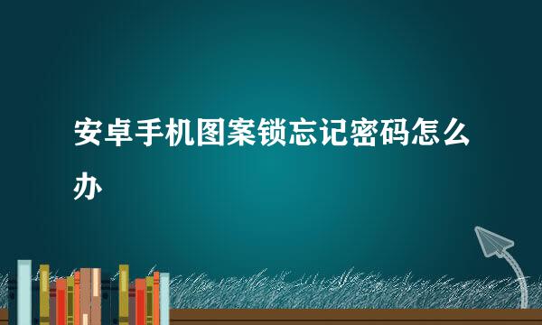 安卓手机图案锁忘记密码怎么办