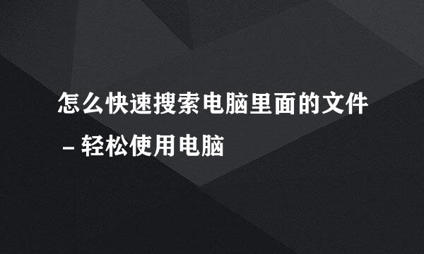 怎么快速搜索电脑里面的文件－轻松使用电脑