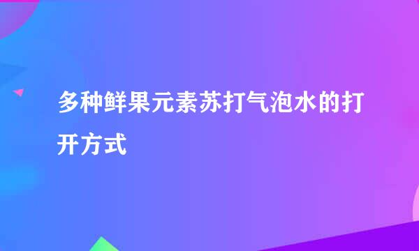 多种鲜果元素苏打气泡水的打开方式