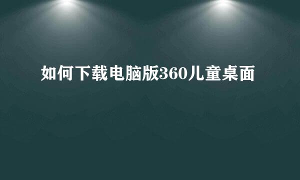 如何下载电脑版360儿童桌面