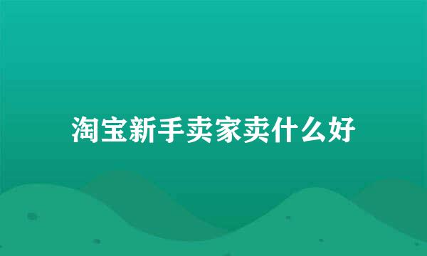 淘宝新手卖家卖什么好