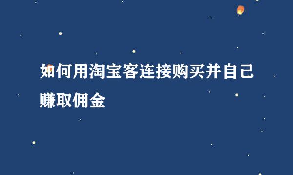 如何用淘宝客连接购买并自己赚取佣金