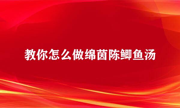 教你怎么做绵茵陈鲫鱼汤