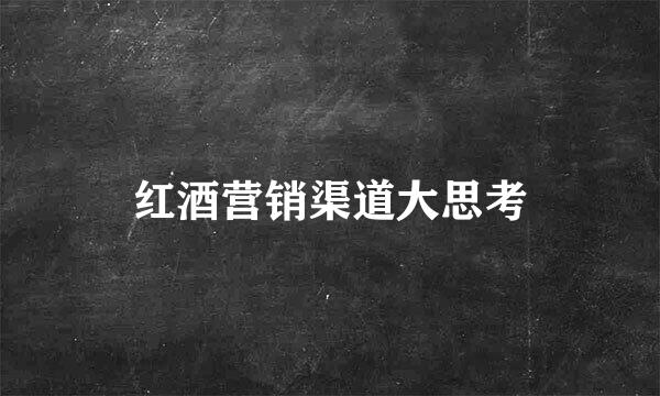 红酒营销渠道大思考