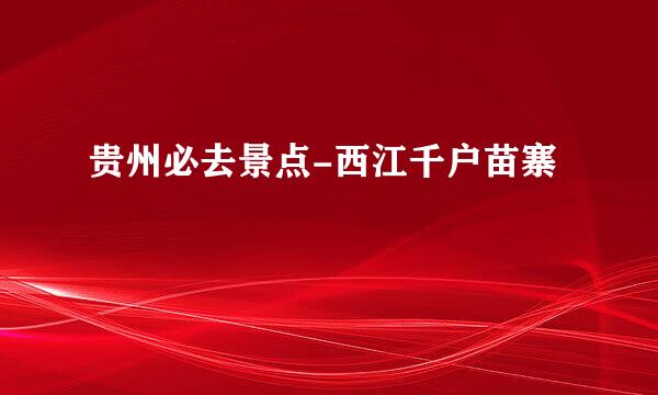 贵州必去景点-西江千户苗寨