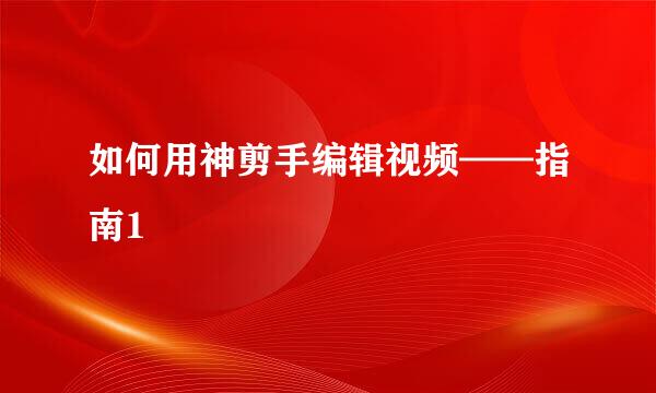 如何用神剪手编辑视频——指南1