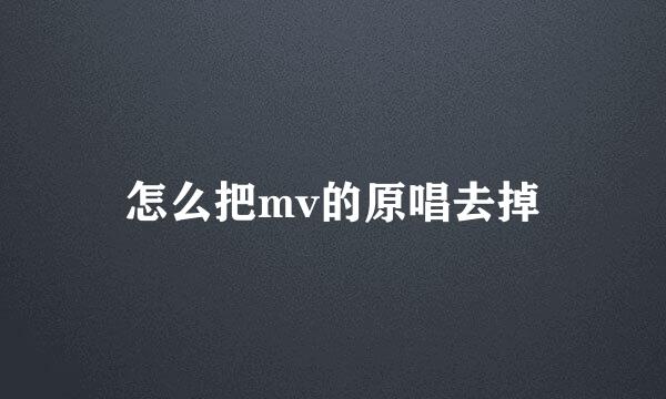 怎么把mv的原唱去掉