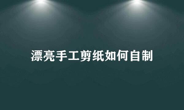漂亮手工剪纸如何自制