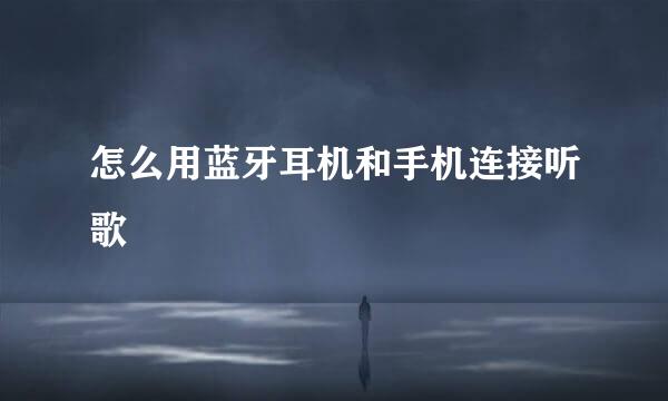 怎么用蓝牙耳机和手机连接听歌